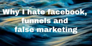 Why I hate faceboook, funnels and false marketing for experts